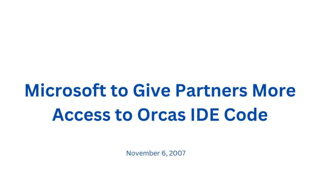 Microsoft to Give Partners More Access to Orcas IDE Code 15 Microsoft to Give Partners More Access to Orcas IDE Code